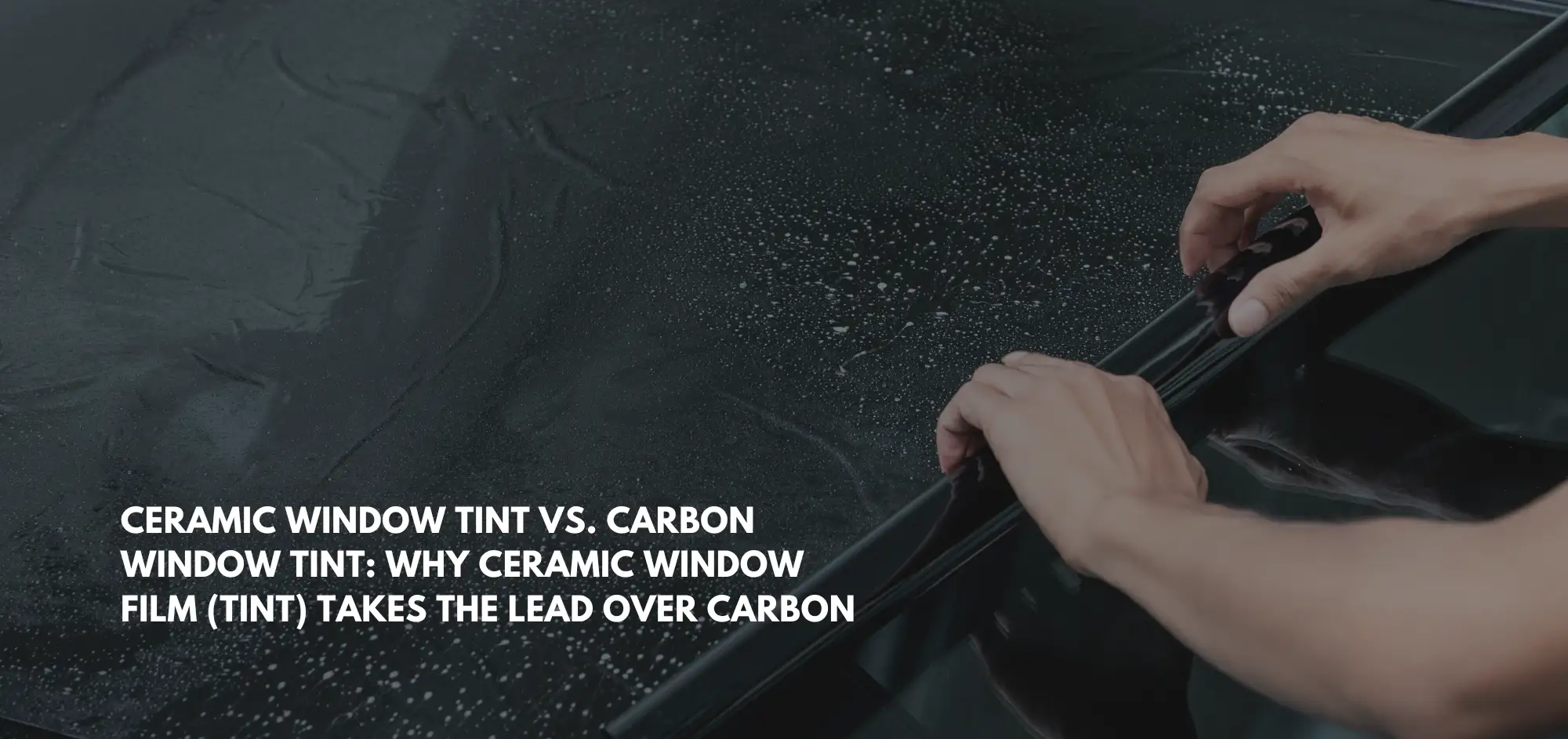 CERAMIC WINDOW TINT VS. CARBON WINDOW TINT WHY CERAMIC WINDOW FILM (TINT) TAKES THE LEAD OVER CARBON